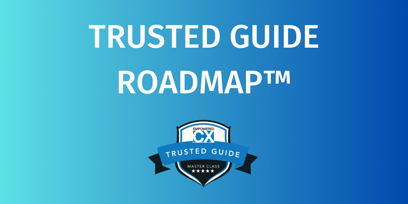 Trusted Guide Roadmap - CX Master Class